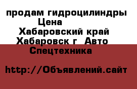 продам гидроцилиндры › Цена ­ 21 000 - Хабаровский край, Хабаровск г. Авто » Спецтехника   